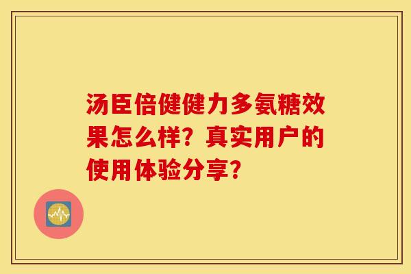 汤臣倍健健力多氨糖效果怎么样？真实用户的使用体验分享？