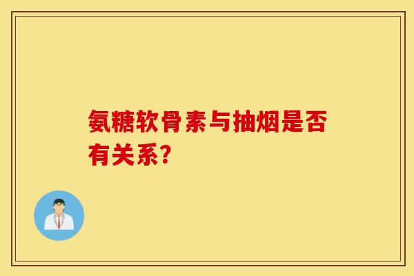 氨糖软骨素与抽烟是否有关系? 氨糖软骨素与抽烟是否有关系?
