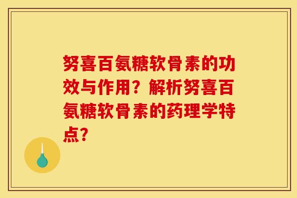 努喜百氨糖软骨素的功效与作用？解析努喜百氨糖软骨素的药理学特点？