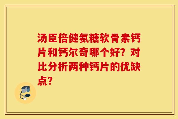 汤臣倍健氨糖软骨素钙片和钙尔奇哪个好？对比分析两种钙片的优缺点？