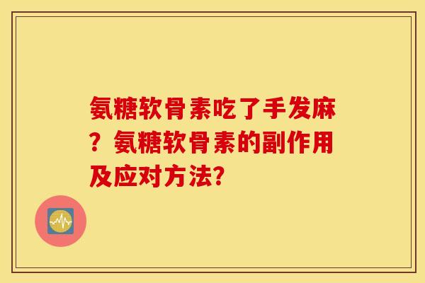 氨糖软骨素吃了手发麻？氨糖软骨素的副作用及应对方法？