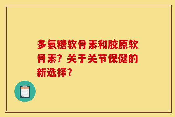 多氨糖软骨素和胶原软骨素?关于关节保健的新选择? 多氨糖软骨素和胶原软骨素?关于关节保健的新选择?