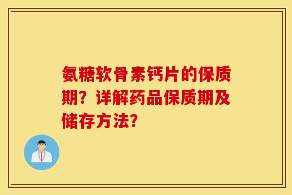 氨糖软骨素钙片的保质期？详解药品保质期及储存方法？