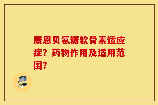康恩贝氨糖软骨素适应症？药物作用及适用范围？