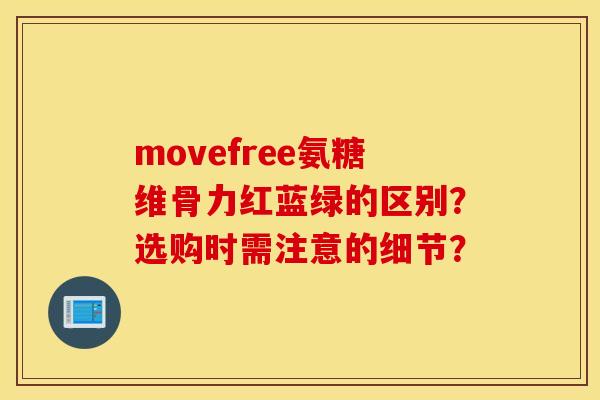 movefree氨糖维骨力红蓝绿的区别？选购时需注意的细节？