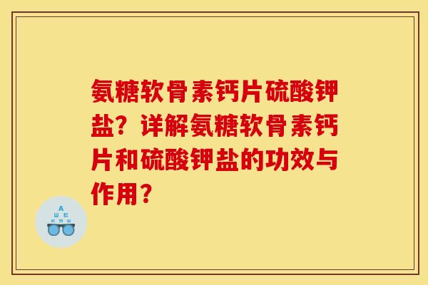 氨糖软骨素钙片硫酸钾盐？详解氨糖软骨素钙片和硫酸钾盐的功效与作用？