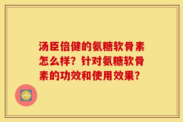 汤臣倍健的氨糖软骨素怎么样？针对氨糖软骨素的功效和使用效果？