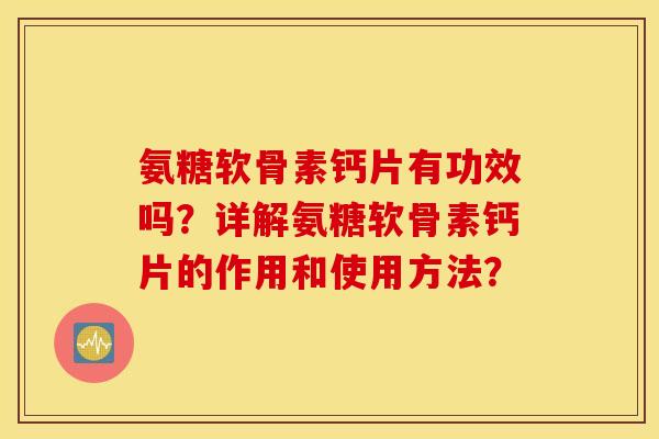 氨糖软骨素钙片有功效吗？详解氨糖软骨素钙片的作用和使用方法？