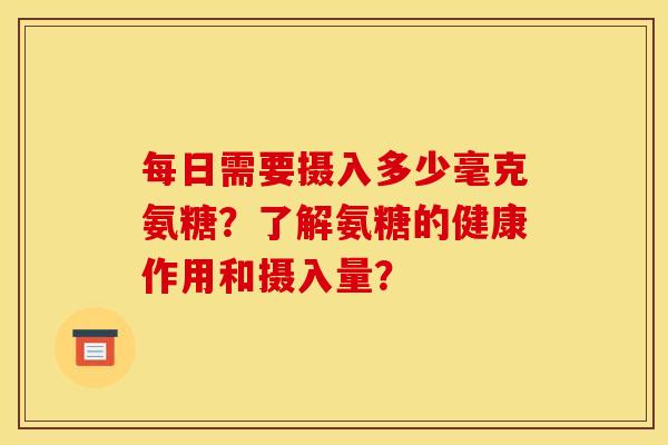 每日需要摄入多少毫克氨糖？了解氨糖的健康作用和摄入量？