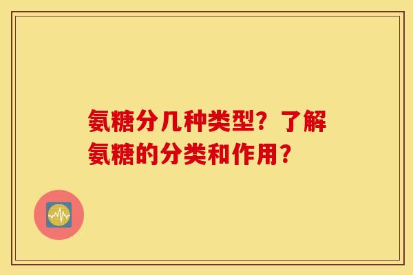 氨糖分几种类型？了解氨糖的分类和作用？