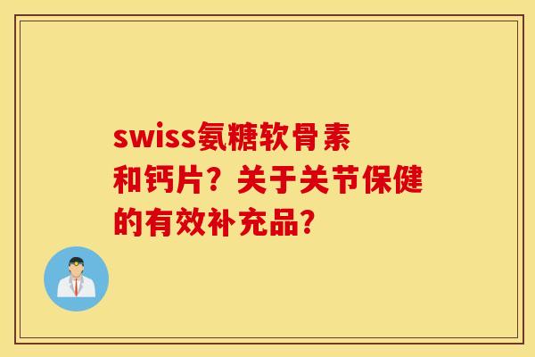 swiss氨糖软骨素和钙片？关于关节保健的有效补充品？