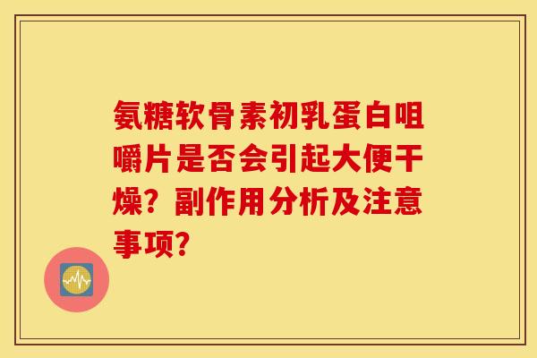 氨糖软骨素初乳蛋白咀嚼片是否会引起大便干燥？副作用分析及注意事项？
