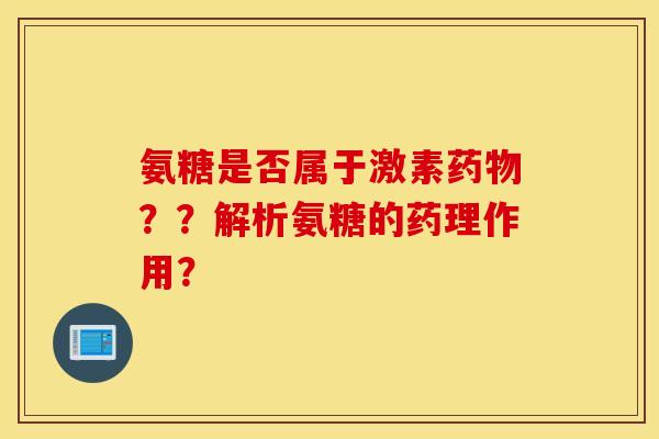 氨糖是否属于激素药物？？解析氨糖的药理作用？