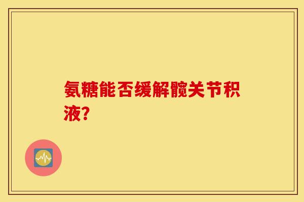 氨糖能否缓解髋关节积液？