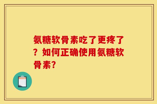 氨糖软骨素吃了更疼了？如何正确使用氨糖软骨素？