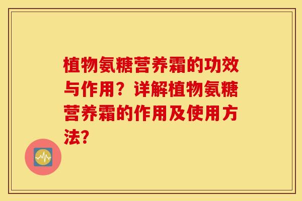 植物氨糖营养霜的功效与作用？详解植物氨糖营养霜的作用及使用方法？