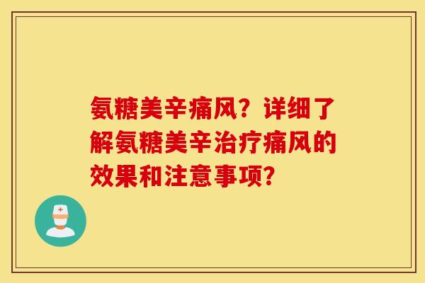 氨糖美辛痛风？详细了解氨糖美辛治疗痛风的效果和注意事项？