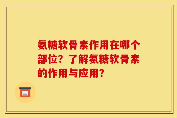 氨糖软骨素作用在哪个部位？了解氨糖软骨素的作用与应用？