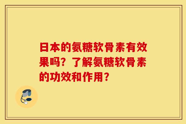 日本的氨糖软骨素有效果吗？了解氨糖软骨素的功效和作用？