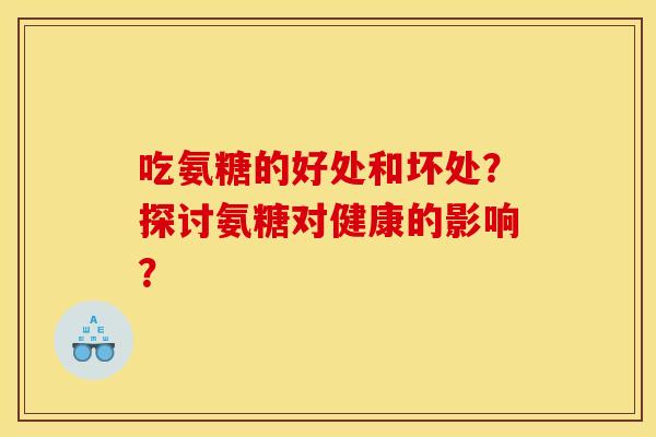 吃氨糖的好处和坏处？探讨氨糖对健康的影响？