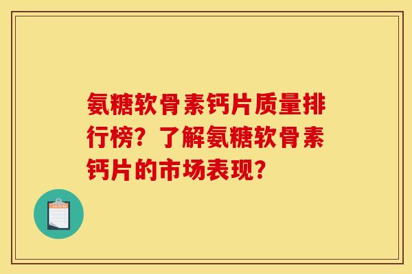 氨糖软骨素钙片质量排行榜？了解氨糖软骨素钙片的市场表现？