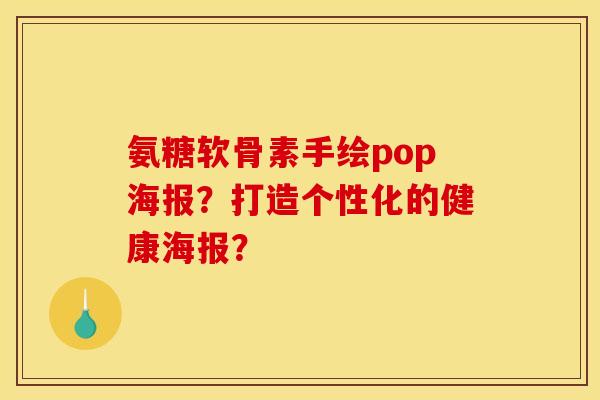 氨糖软骨素手绘pop海报？打造个性化的健康海报？