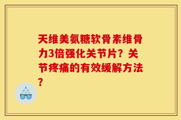 天维美氨糖软骨素维骨力3倍强化关节片？关节疼痛的有效缓解方法？