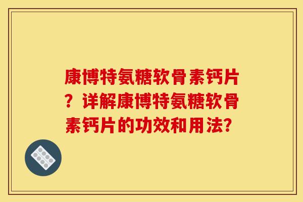 康博特氨糖软骨素钙片？详解康博特氨糖软骨素钙片的功效和用法？