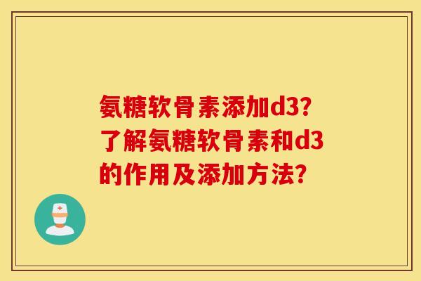氨糖软骨素添加d3？了解氨糖软骨素和d3的作用及添加方法？