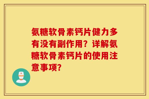 氨糖软骨素钙片健力多有没有副作用?详解氨糖软骨素钙片的使用注意事项? 氨糖软骨素钙片健力多有没有副作用?详解氨糖软骨素钙片的使用注意事项?