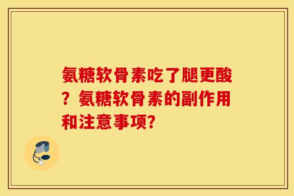 氨糖软骨素吃了腿更酸?氨糖软骨素的副作用和注意事项? 氨糖软骨素吃了腿更酸?氨糖软骨素的副作用和注意事项?
