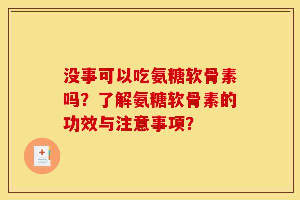 没事可以吃氨糖软骨素吗？了解氨糖软骨素的功效与注意事项？