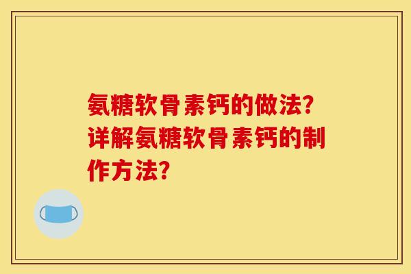 氨糖软骨素钙的做法?详解氨糖软骨素钙的制作方法? 氨糖软骨素钙的做法?详解氨糖软骨素钙的制作方法?
