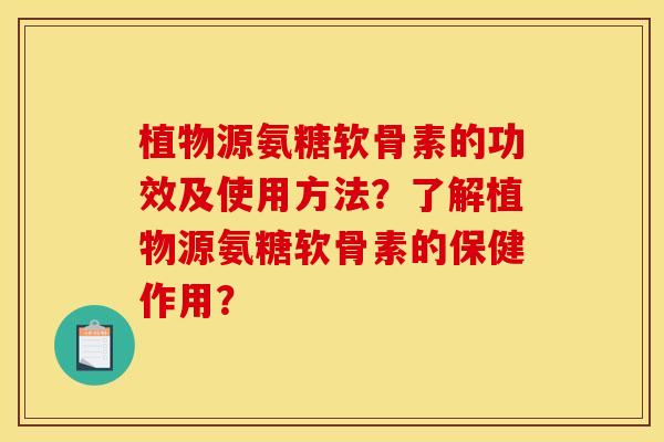植物源氨糖软骨素的功效及使用方法？了解植物源氨糖软骨素的保健作用？