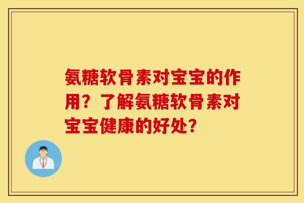 氨糖软骨素对宝宝的作用？了解氨糖软骨素对宝宝健康的好处？