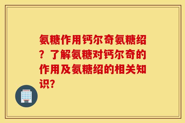 氨糖作用钙尔奇氨糖绍?了解氨糖对钙尔奇的作用及氨糖绍的相关知识? 氨糖作用钙尔奇氨糖绍?了解氨糖对钙尔奇的作用及氨糖绍的相关知识?