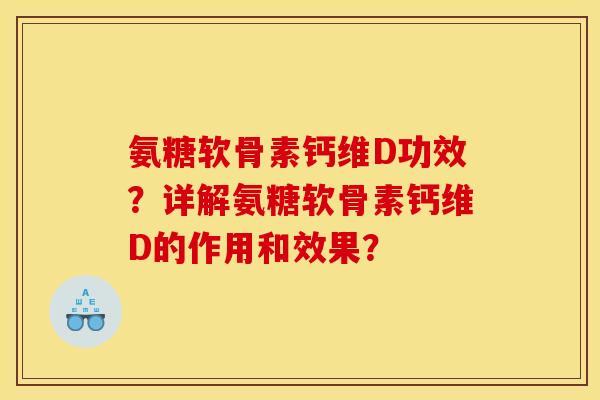 氨糖软骨素钙维D功效？详解氨糖软骨素钙维D的作用和效果？