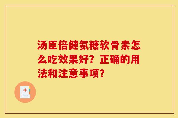 汤臣倍健氨糖软骨素怎么吃效果好？正确的用法和注意事项？