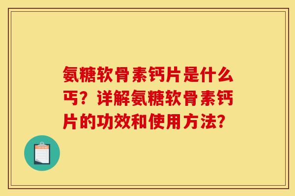 氨糖软骨素钙片是什么丐？详解氨糖软骨素钙片的功效和使用方法？