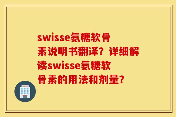 swisse氨糖软骨素说明书翻译？详细解读swisse氨糖软骨素的用法和剂量？