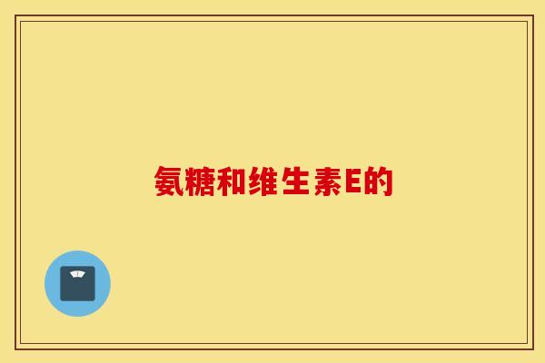 氨糖和维生素E的