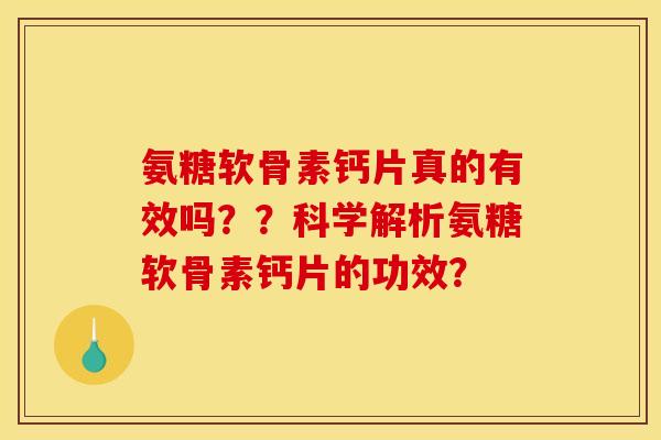 氨糖软骨素钙片真的有效吗？？科学解析氨糖软骨素钙片的功效？
