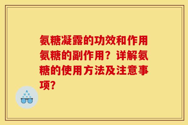 氨糖凝露的功效和作用氨糖的副作用？详解氨糖的使用方法及注意事项？