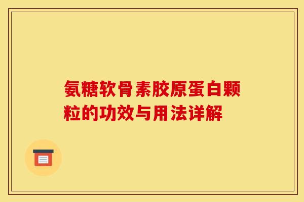 氨糖软骨素胶原蛋白颗粒的功效与用法详解