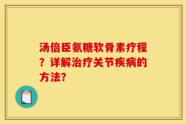 汤倍臣氨糖软骨素疗程?详解治疗关节疾病的方法? 汤倍臣氨糖软骨素疗程?详解治疗关节疾病的方法?