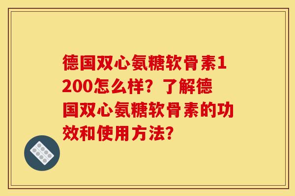 德国双心氨糖软骨素1200怎么样?了解德国双心氨糖软骨素的功效和使用方法? 德国双心氨糖软骨素1200怎么样?了解德国双心氨糖软骨素的功效和使用方法?