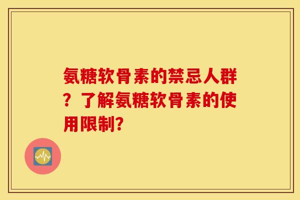 氨糖软骨素的禁忌人群？了解氨糖软骨素的使用限制？