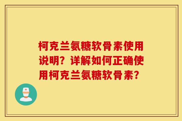 柯克兰氨糖软骨素使用说明？详解如何正确使用柯克兰氨糖软骨素？