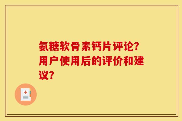 氨糖软骨素钙片评论？用户使用后的评价和建议？
