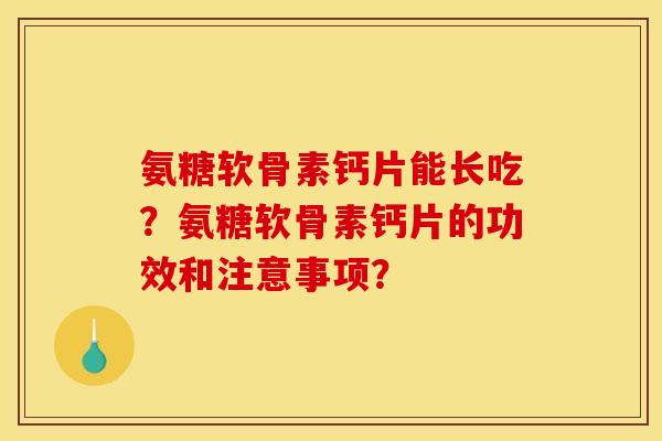 氨糖软骨素钙片能长吃？氨糖软骨素钙片的功效和注意事项？